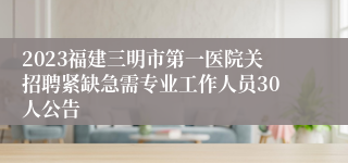 2023福建三明市第一医院关招聘紧缺急需专业工作人员30人公告