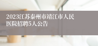 2023江苏泰州市靖江市人民医院招聘5人公告