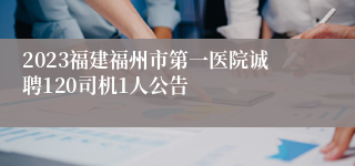 2023福建福州市第一医院诚聘120司机1人公告