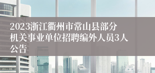 2023浙江衢州市常山县部分机关事业单位招聘编外人员3人公告