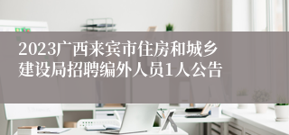 2023广西来宾市住房和城乡建设局招聘编外人员1人公告