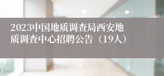 2023中国地质调查局西安地质调查中心招聘公告（19人）