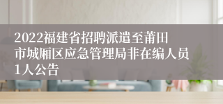 2022福建省招聘派遣至莆田市城厢区应急管理局非在编人员1人公告