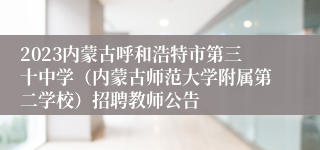 2023内蒙古呼和浩特市第三十中学（内蒙古师范大学附属第二学校）招聘教师公告