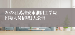 2023江苏淮安市淮阴工学院团委人员招聘1人公告