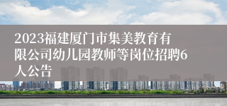 2023福建厦门市集美教育有限公司幼儿园教师等岗位招聘6人公告