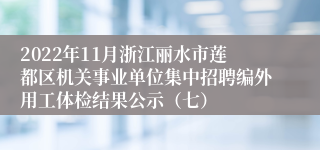 2022年11月浙江丽水市莲都区机关事业单位集中招聘编外用工体检结果公示（七）