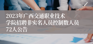 2023​年广西交通职业技术学院招聘非实名人员控制数人员72人公告