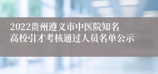 2022贵州遵义市中医院知名高校引才考核通过人员名单公示