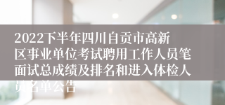 2022下半年四川自贡市高新区事业单位考试聘用工作人员笔面试总成绩及排名和进入体检人员名单公告