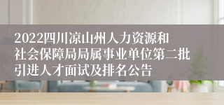 2022四川凉山州人力资源和社会保障局局属事业单位第二批引进人才面试及排名公告