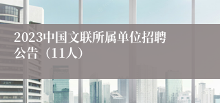 2023中国文联所属单位招聘公告（11人）