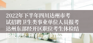 2022年下半年四川达州市考试招聘卫生类事业单位人员报考达州东部经开区职位考生体检结论及考察工作有关事宜公告