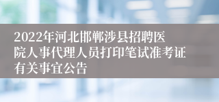 2022年河北邯郸涉县招聘医院人事代理人员打印笔试准考证有关事宜公告