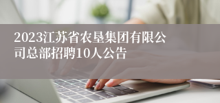 2023江苏省农垦集团有限公司总部招聘10人公告