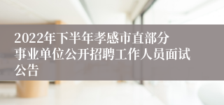 2022年下半年孝感市直部分事业单位公开招聘工作人员面试公告