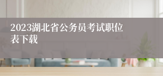 2023湖北省公务员考试职位表下载