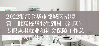 2022浙江金华市婺城区招聘第二批高校毕业生到村（社区）专职从事就业和社会保障工作总成绩及入围体检名单公