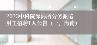 2023中科院深海所劳务派遣用工招聘1人公告（一，海南）