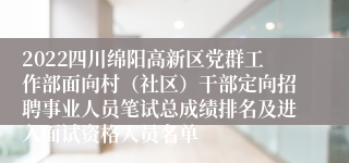 2022四川绵阳高新区党群工作部面向村（社区）干部定向招聘事业人员笔试总成绩排名及进入面试资格人员名单