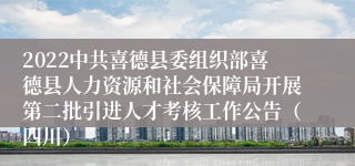 2022中共喜德县委组织部喜德县人力资源和社会保障局开展第二批引进人才考核工作公告（四川）