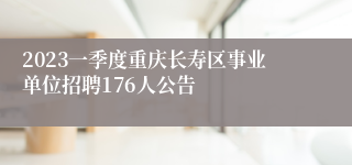 2023一季度重庆长寿区事业单位招聘176人公告