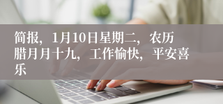 简报，1月10日星期二，农历腊月月十九，工作愉快，平安喜乐