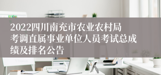 2022四川南充市农业农村局考调直属事业单位人员考试总成绩及排名公告