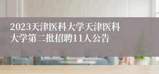 2023天津医科大学天津医科大学第二批招聘11人公告