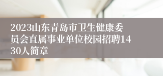 2023山东青岛市卫生健康委员会直属事业单位校园招聘1430人简章