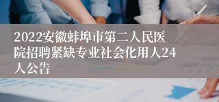 2022安徽蚌埠市第二人民医院招聘紧缺专业社会化用人24人公告