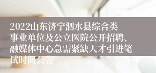 2022山东济宁泗水县综合类事业单位及公立医院公开招聘、融媒体中心急需紧缺人才引进笔试时间公告