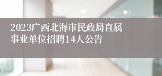 2023广西北海市民政局直属事业单位招聘14人公告