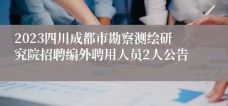 2023四川成都市勘察测绘研究院招聘编外聘用人员2人公告