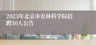 2023年北京市农林科学院招聘30人公告