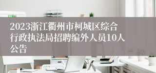 2023浙江衢州市柯城区综合行政执法局招聘编外人员10人公告