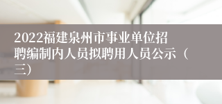 2022福建泉州市事业单位招聘编制内人员拟聘用人员公示（三）