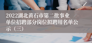 2022湖北黄石市第二批事业单位招聘部分岗位拟聘用名单公示（三）