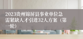 2023贵州锦屏县事业单位急需紧缺人才引进32人方案（第一轮）
