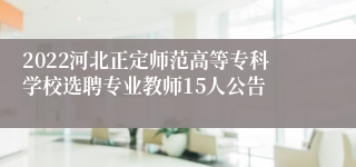 2022河北正定师范高等专科学校选聘专业教师15人公告