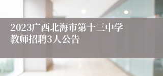 2023广西北海市第十三中学教师招聘3人公告