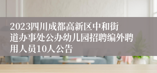 2023四川成都高新区中和街道办事处公办幼儿园招聘编外聘用人员10人公告