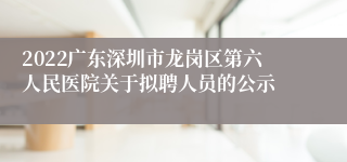 2022广东深圳市龙岗区第六人民医院关于拟聘人员的公示