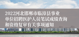 2022河北邯郸市临漳县事业单位招聘医护人员笔试成绩查询和资格复审有关事项通知