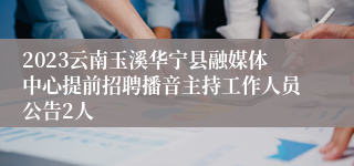 2023云南玉溪华宁县融媒体中心提前招聘播音主持工作人员公告2人