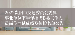 2022贵阳市交通委员会委属事业单位下半年招聘B类工作人员岗位面试成绩及体检名单公告