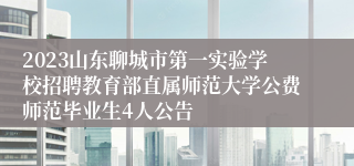 2023山东聊城市第一实验学校招聘教育部直属师范大学公费师范毕业生4人公告