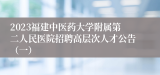 2023福建中医药大学附属第二人民医院招聘高层次人才公告（一）