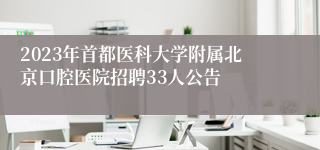 2023年首都医科大学附属北京口腔医院招聘33人公告