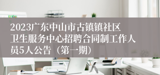 2023广东中山市古镇镇社区卫生服务中心招聘合同制工作人员5人公告（第一期）